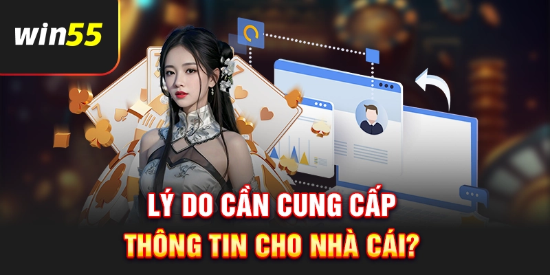 Lý do thành viên cần cung cấp thông tin cho Win55?
